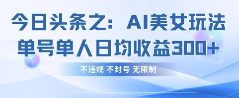 今日头条之AI美女玩法单号单人日均收益3张+，不违规 不封号 无限制-凌秋网创