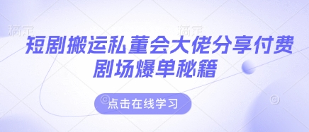 短剧搬运私董会大佬分享付费剧场爆单秘籍-凌秋网创