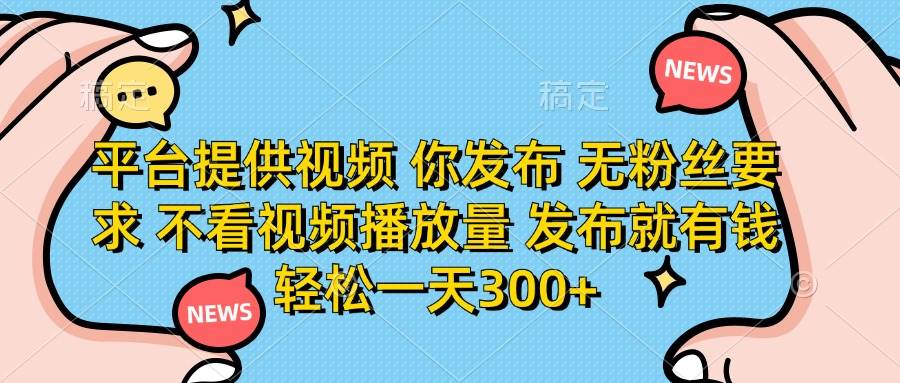 （14317期）平台提供视频 你发布 无粉丝要求 不看视频播放量 发布就有钱 轻松一天300+-凌秋网创