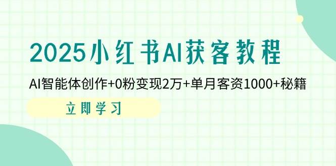 2025小红书AI获客教程：AI智能体创作+0粉变现2万+单月客资1000+秘籍-凌秋网创