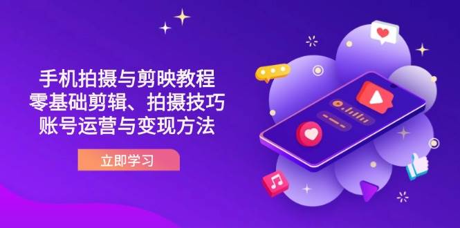 抖音手机拍摄与剪映教程：零基础剪辑、拍摄技巧到账号运营与变现方法-凌秋网创