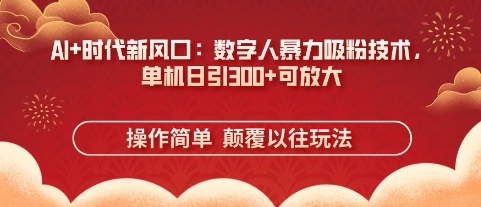 AI+时代新风口：数字人暴力吸粉技术，单机日引3张+可放大-凌秋网创