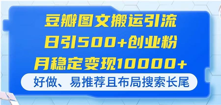 （14323期）豆瓣图文搬运引流，日引500+创业粉，月稳定变现10000+，好做、易推荐且…-凌秋网创