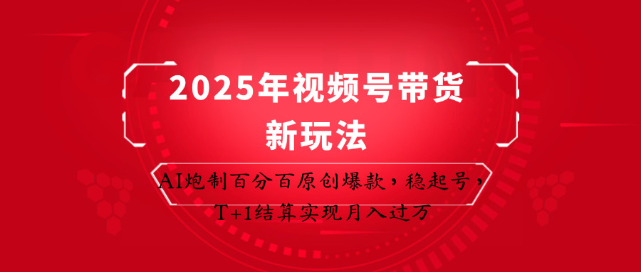 2025年视频号带货新玩法：AI炮制百分百原创爆款，稳起号，T+1结算实现月入过万-凌秋网创