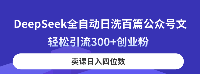 （14326期）DeepSeek全自动日洗百篇公众号文，轻松引流300+创业粉，卖课日入四位数！-凌秋网创