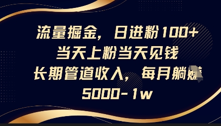 流量掘金，日进粉100+，当天上粉当天见钱，长期管道收入，每月躺挣5k-凌秋网创