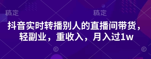 抖音实时转播别人的直播间带货，轻副业，重收入，月入过1w-凌秋网创