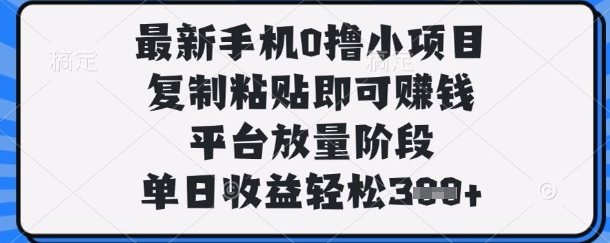 最新手机0撸小项目，复制粘贴即可挣钱，平台放量阶段，单日收益轻松3张+【揭秘】-凌秋网创