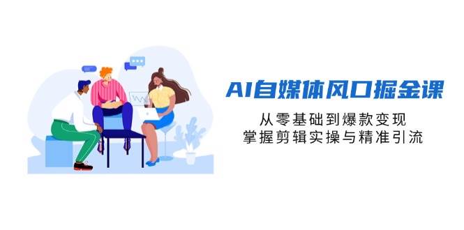 AI自媒体风口掘金课，从零基础到爆款变现，掌握剪辑实操与精准引流-凌秋网创