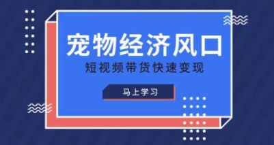 宠物赛道快速变现精品课，宠物经济风口，短视频带货快速变现-凌秋网创