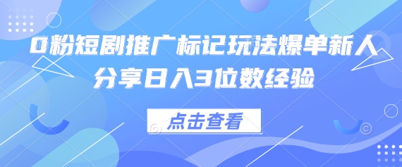 0粉短剧推广标记玩法爆单新人分享日入3位数经验-凌秋网创