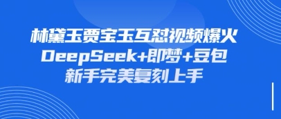 持续爆火的林黛玉贾宝玉互怼视频，比爽文还好看，利用DeepSeek+即梦+豆包就可以完美复刻-凌秋网创