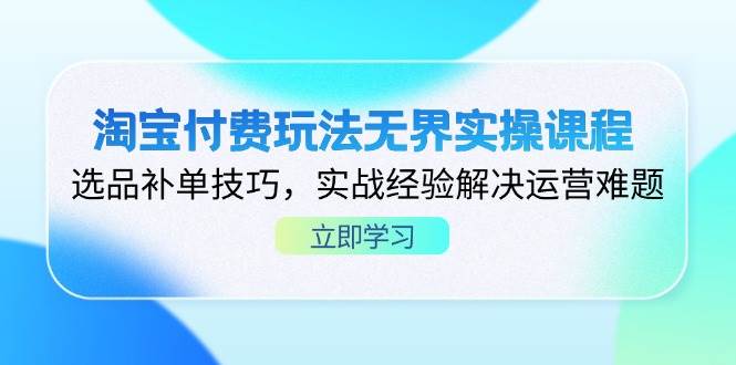 （14344期）淘宝付费玩法无界实操课程，选品补单技巧，实战经验解决运营难题-凌秋网创