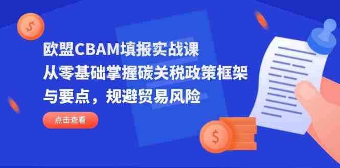 欧盟CBAM填报实战课，从零基础掌握碳关税政策框架与要点，规避贸易风险-凌秋网创