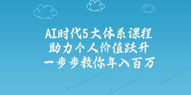 人工智能时代五大体系课程：助力个人价值跃升，一步步教你年入百万-凌秋网创