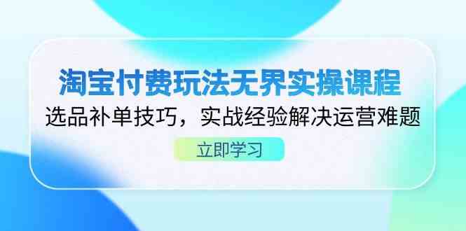 淘宝付费玩法无界实操课程，选品补单技巧，实战经验解决运营难题-凌秋网创