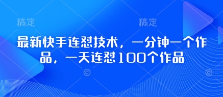 最新快手连怼技术，一分钟一个作品，一天连怼100个作品-凌秋网创