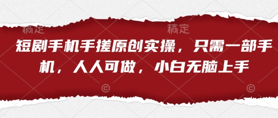 短剧手机手搓原创实操，只需一部手机，人人可做，小白无脑上手-凌秋网创