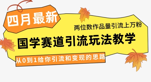 4月最新，国学赛道引流玩法教学，两位数作品量引流上万粉，从0到1给你引流和变现的思路-凌秋网创