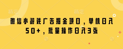 微信小游戏广告掘金项目，单机日入50+，批量操作日入3张-凌秋网创