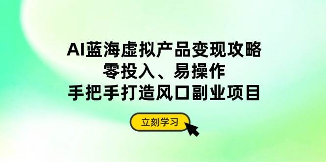 （14359期）AI蓝海虚拟产品变现攻略，零投入、易操作，手把手打造风口副业项目-凌秋网创