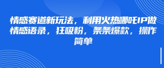 情感赛道新玩法，利用火热哪吒IP做情感语录，狂吸粉，条条爆款，操作简单-凌秋网创