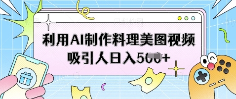 利用AI制作料理美图视频吸引人日入5张-凌秋网创