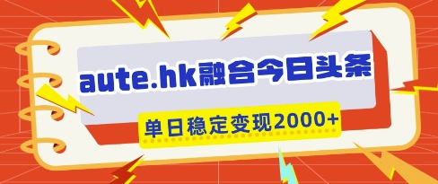 aute.hk融合今日头条，一键复制粘贴，单日稳定变现多张【揭秘】-凌秋网创