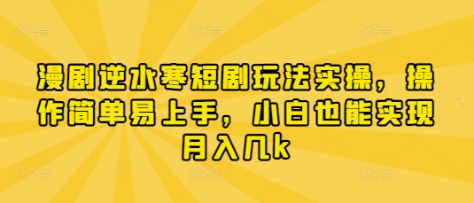 漫剧逆水寒短剧玩法实操，操作简单易上手，小白也能实现月入几k-凌秋网创
