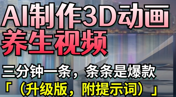 AI制作3D动画养生视频，三分钟一条，条条是爆款(升级版，附提示词)-凌秋网创