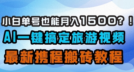 小白单号也能月入1500？AI一键搞定旅游视频，最新携程搬砖教程-凌秋网创
