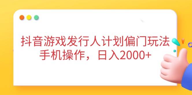（14371期）抖音游戏发行人计划偏门玩法，手机操作，日入2000+-凌秋网创