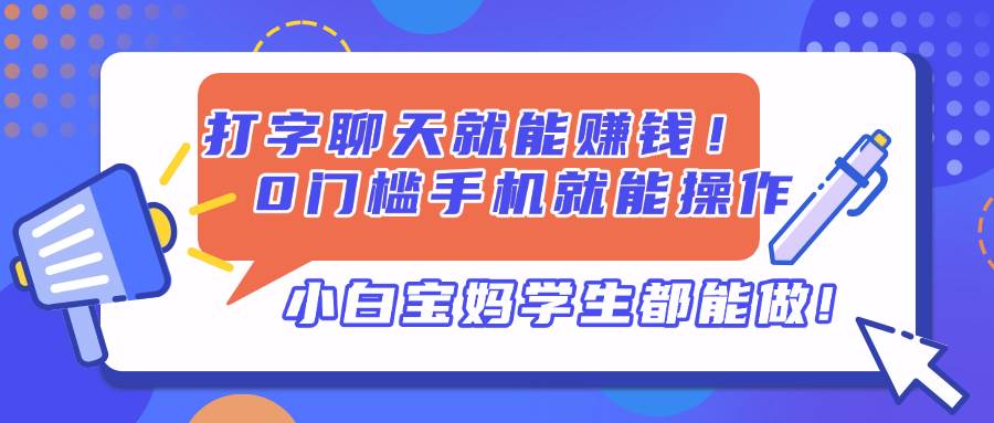 （14370期）打字聊天就能赚钱！0门槛手机就能操作，小白宝妈学生都能做!-凌秋网创