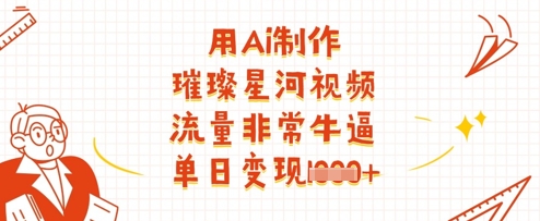 用Ai制作璀璨星河视频，流量非常牛逼，单日变现多张-凌秋网创
