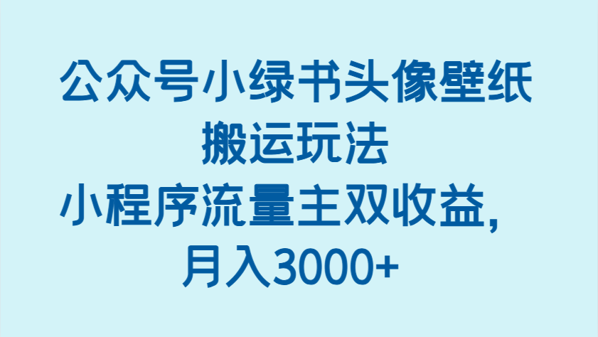 公众号小绿书头像壁纸搬运玩法，小程序流量主双收益，月入3000+-凌秋网创