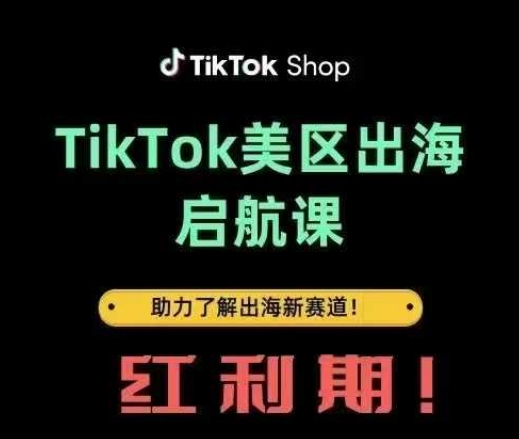 TikTok出海启航课(美区)助力了解出海红利新赛道-凌秋网创