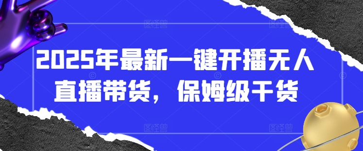 2025年最新一键开播无人直播带货，保姆级干货-凌秋网创