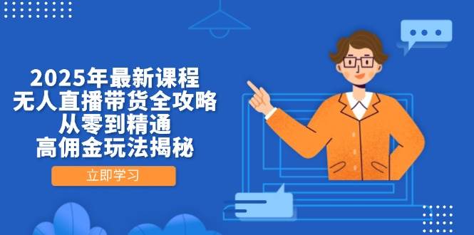 2025年最新课程，无人直播带货全攻略，从零到精通，高佣金玩法揭秘-凌秋网创