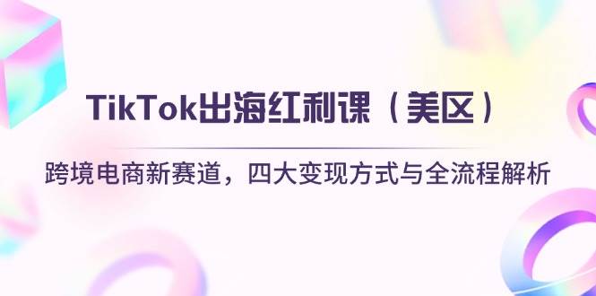 （14382期）TikTok出海红利课（美区）跨境电商新赛道，四大变现方式与全流程解析-凌秋网创