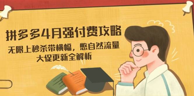 （14379期）拼多多4月强付费攻略，无限上秒杀带横幅，憋自然流量，大促更新全解析-凌秋网创