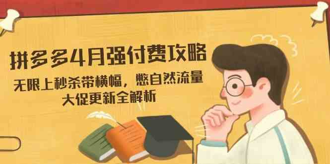 拼多多4月强付费攻略，无限上秒杀带横幅，憋自然流量，大促更新全解析-凌秋网创