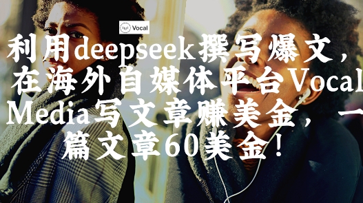 出海搞钱！利用deepseek撰写爆文，在海外自媒体平台Vocal Media写文章挣美金，一篇文章60刀-凌秋网创