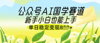 公众号AI国学爆文，国学赛道风口，新手小白也能轻松上手，单日稳定变现几张-凌秋网创