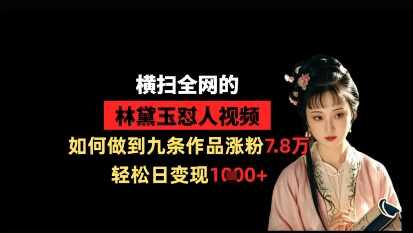 横扫全网的林黛玉怼人视频，如何做到九条作品涨粉7.8万，轻松日变现1k-凌秋网创