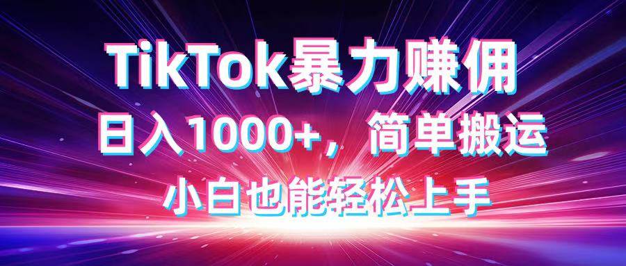 （14402期）TikTok搬运暴力赚佣，日入1000+，简单搬运，小白也能轻松上手-凌秋网创