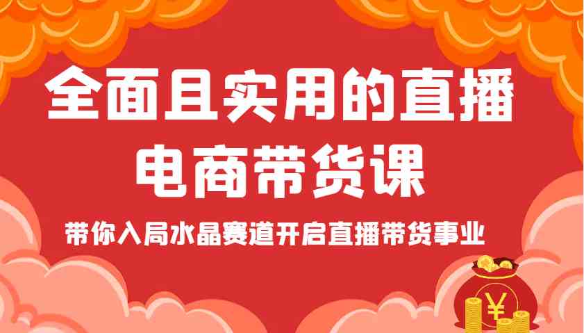 全面且实用的直播电商带货课，带你入局水晶赛道开启直播带货事业-凌秋网创