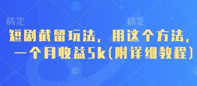 短剧截留玩法，用这个方法，一个月收益5k(附详细教程)-凌秋网创