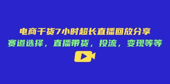 （14403期）电商干货7小时超长直播回放分享：赛道选择，直播带货，投流，变现等等-凌秋网创