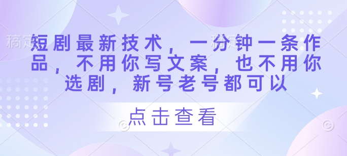 短剧最新技术，一分钟一条作品，不用你写文案，也不用你选剧，新号老号都可以-凌秋网创
