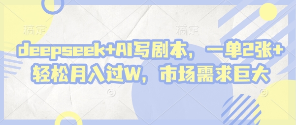 deepseek+AI写剧本，一单2张+ 轻松月入过W，市场需求巨大-凌秋网创